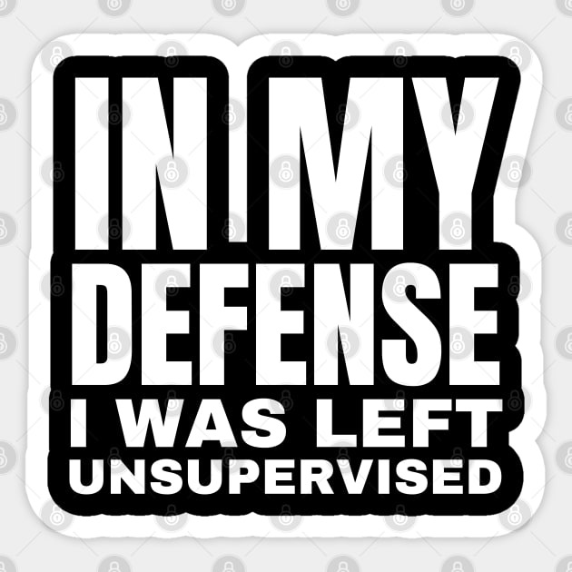 In My Defense I was Left Unsupervised - Funny Typography Sticker by Creatifly Graphic Tees